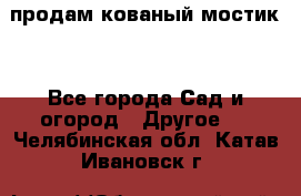 продам кованый мостик  - Все города Сад и огород » Другое   . Челябинская обл.,Катав-Ивановск г.